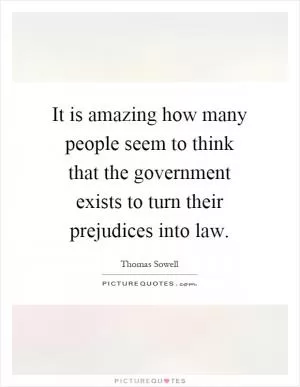 It is amazing how many people seem to think that the government exists to turn their prejudices into law Picture Quote #1