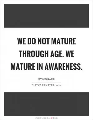 We do not mature through age. We mature in awareness Picture Quote #1
