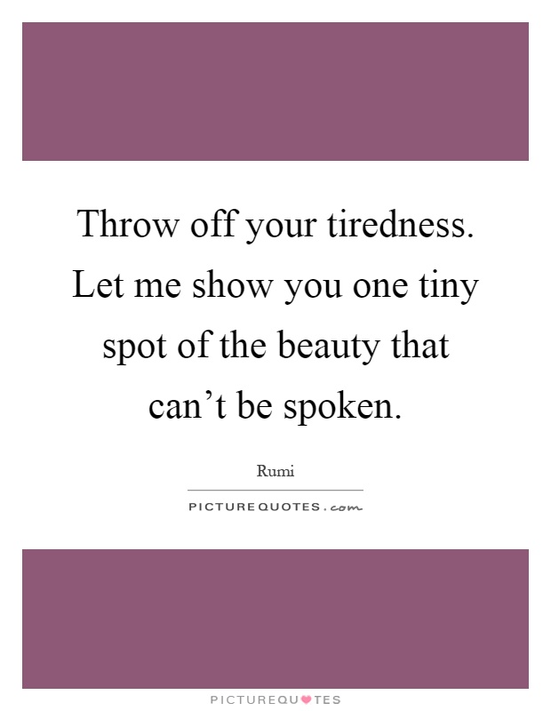 Throw off your tiredness. Let me show you one tiny spot of the beauty that can't be spoken Picture Quote #1