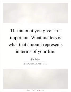 The amount you give isn’t important. What matters is what that amount represents in terms of your life Picture Quote #1