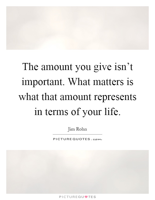 The amount you give isn't important. What matters is what that amount represents in terms of your life Picture Quote #1