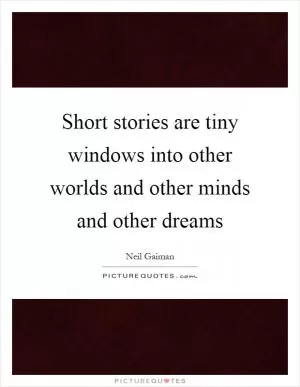 Short stories are tiny windows into other worlds and other minds and other dreams Picture Quote #1