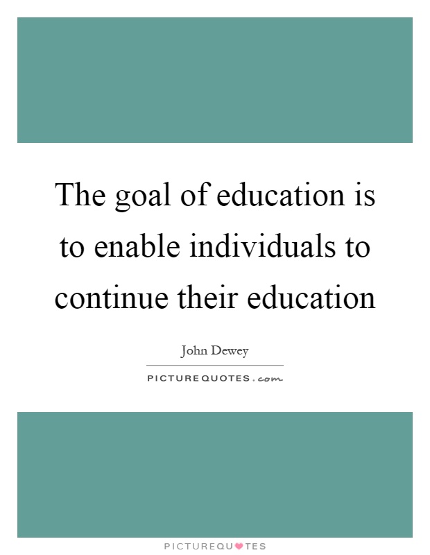 The goal of education is to enable individuals to continue their education Picture Quote #1