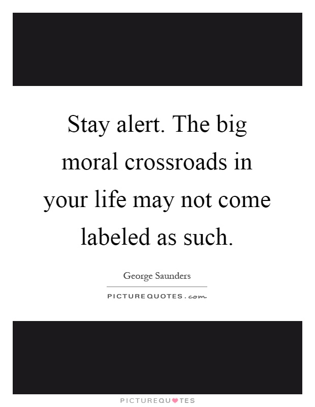 Stay alert. The big moral crossroads in your life may not come labeled as such Picture Quote #1