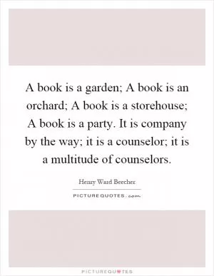 A book is a garden; A book is an orchard; A book is a storehouse; A book is a party. It is company by the way; it is a counselor; it is a multitude of counselors Picture Quote #1