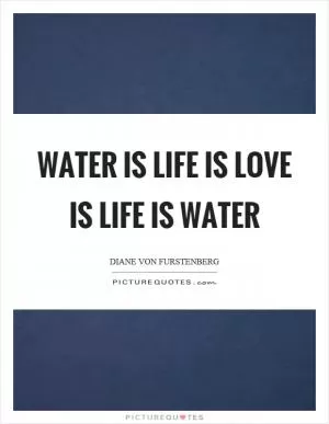 Water is life is love is life is water Picture Quote #1