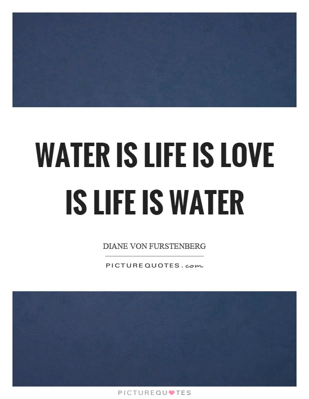Water is life is love is life is water Picture Quote #1