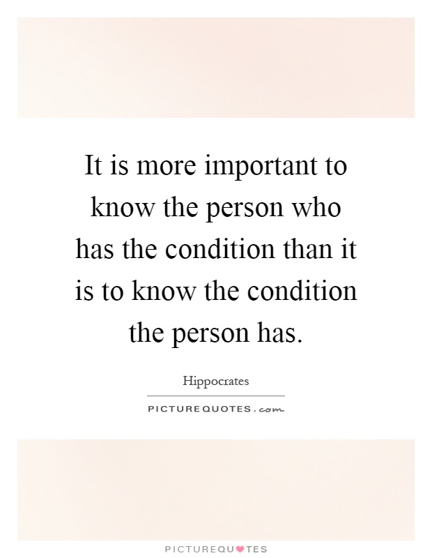 It is more important to know the person who has the condition than it is to know the condition the person has Picture Quote #1