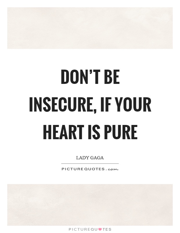 Don’t be insecure, if your heart is pure Picture Quote #1