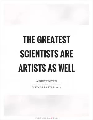The greatest scientists are artists as well Picture Quote #1