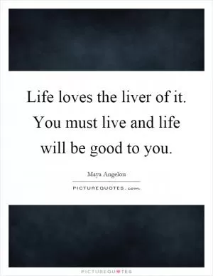 Life loves the liver of it. You must live and life will be good to you Picture Quote #1