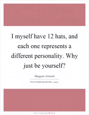 I myself have 12 hats, and each one represents a different personality. Why just be yourself? Picture Quote #1