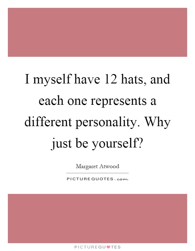 I myself have 12 hats, and each one represents a different personality. Why just be yourself? Picture Quote #1