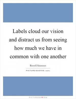 Labels cloud our vision and distract us from seeing how much we have in common with one another Picture Quote #1