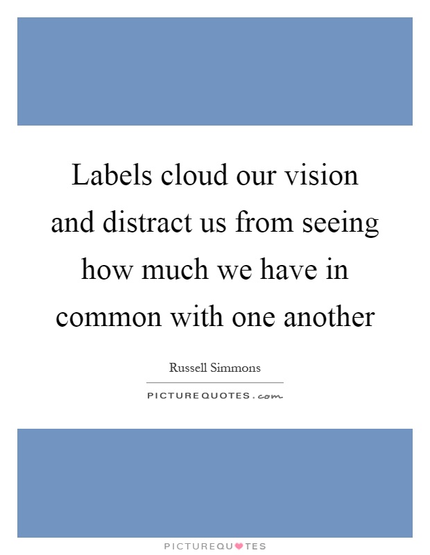 Labels cloud our vision and distract us from seeing how much we have in common with one another Picture Quote #1
