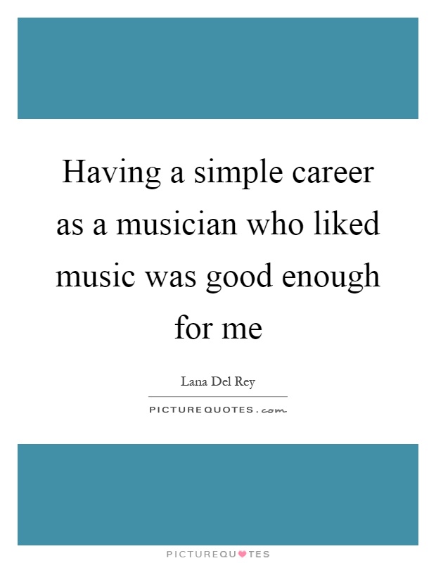 Having a simple career as a musician who liked music was good enough for me Picture Quote #1
