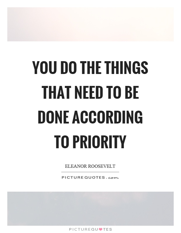 You do the things that need to be done according to priority Picture Quote #1