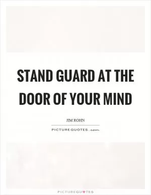 Stand guard at the door of your mind Picture Quote #1