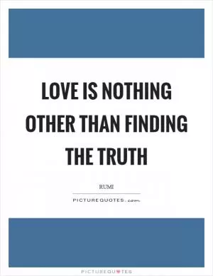Love is nothing other than finding the truth Picture Quote #1