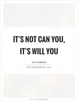 It’s not can you, it’s will you Picture Quote #1