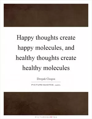 Happy thoughts create happy molecules, and healthy thoughts create healthy molecules Picture Quote #1