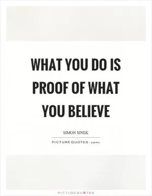 What you do is proof of what you believe Picture Quote #1