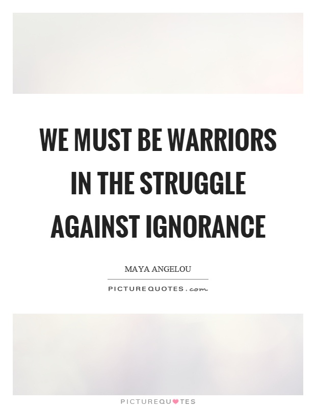 We must be warriors in the struggle against ignorance Picture Quote #1