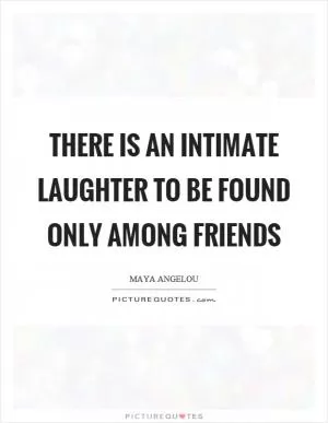 There is an intimate laughter to be found only among friends Picture Quote #1