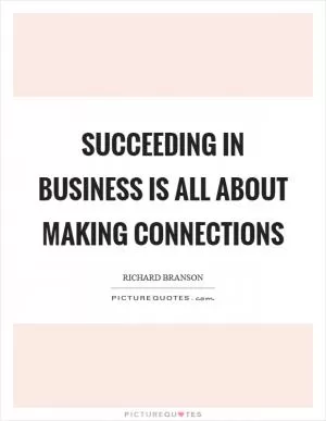 Succeeding in business is all about making connections Picture Quote #1