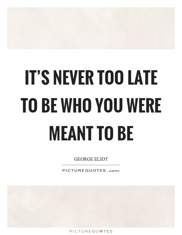 It's never too late to be who you were meant to be Picture Quote #1