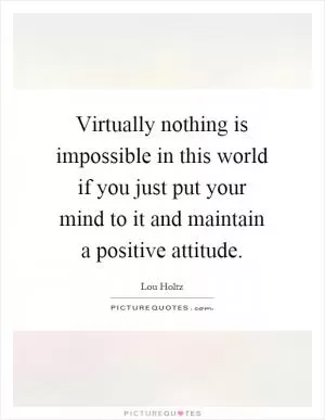 Virtually nothing is impossible in this world if you just put your mind to it and maintain a positive attitude Picture Quote #1