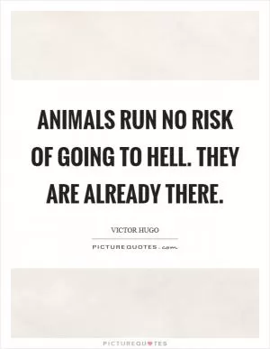 Animals run no risk of going to hell. They are already there Picture Quote #1