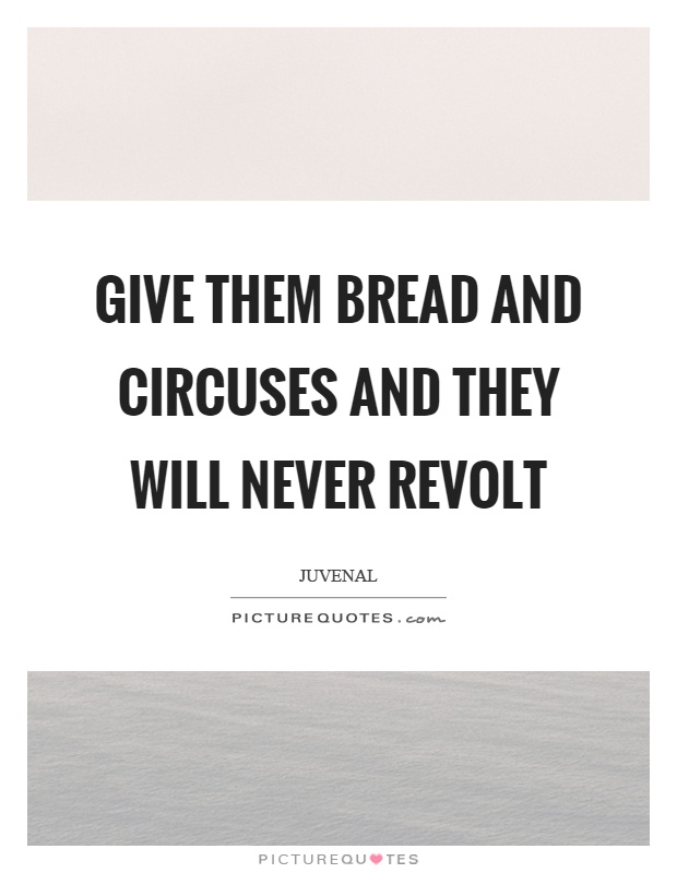Give them bread and circuses and they will never revolt Picture Quote #1