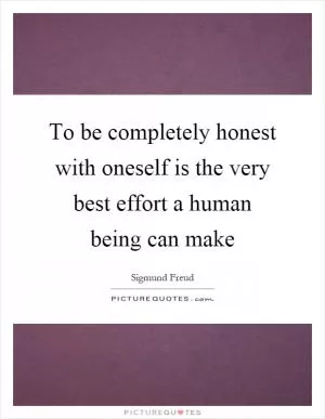 To be completely honest with oneself is the very best effort a human being can make Picture Quote #1