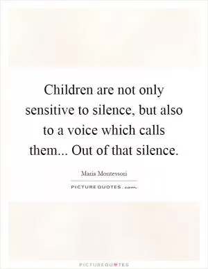 Children are not only sensitive to silence, but also to a voice which calls them... Out of that silence Picture Quote #1