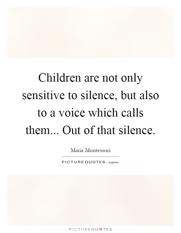 Children are not only sensitive to silence, but also to a voice which calls them... Out of that silence Picture Quote #1