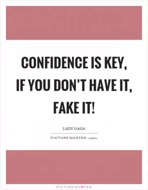 Confidence is key, if you don’t have it, fake it! Picture Quote #1