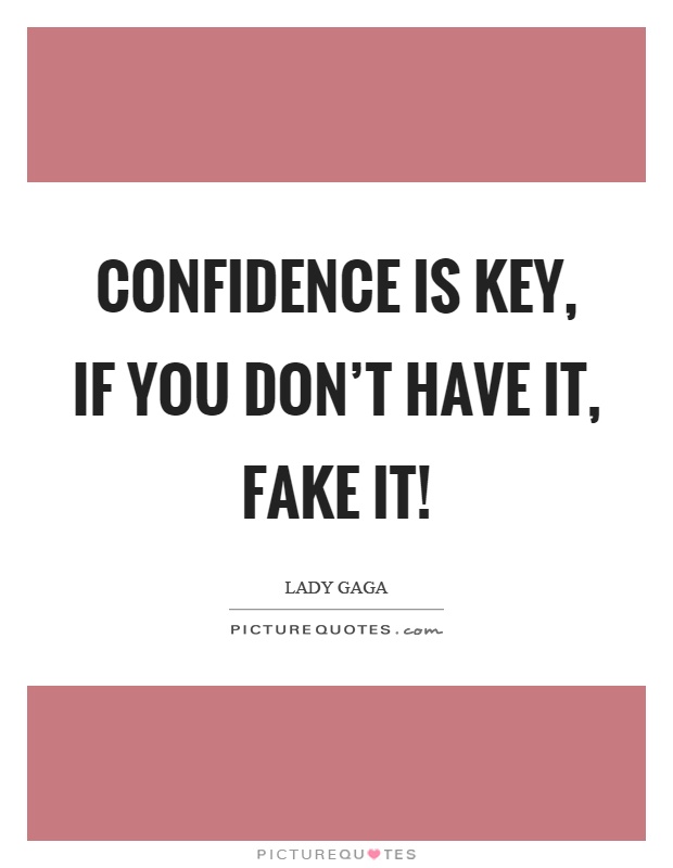 Confidence is key, if you don't have it, fake it! Picture Quote #1