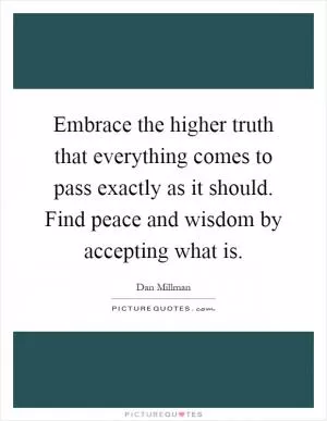 Embrace the higher truth that everything comes to pass exactly as it should. Find peace and wisdom by accepting what is Picture Quote #1