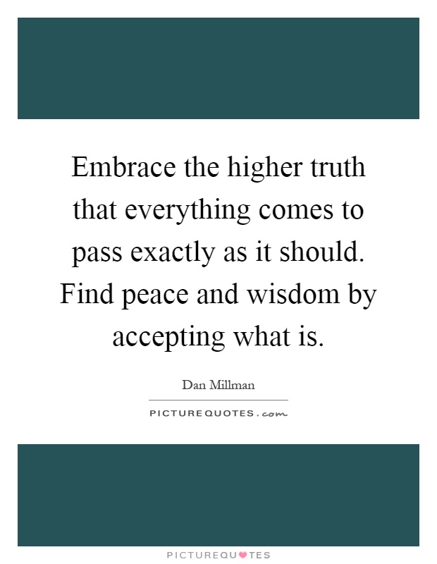 Embrace the higher truth that everything comes to pass exactly as it should. Find peace and wisdom by accepting what is Picture Quote #1