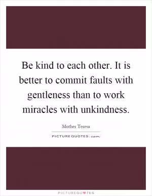 Be kind to each other. It is better to commit faults with gentleness than to work miracles with unkindness Picture Quote #1
