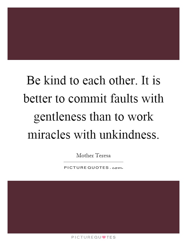 Be kind to each other. It is better to commit faults with... | Picture ...