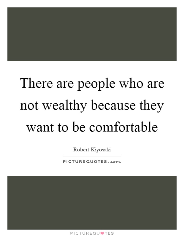 There are people who are not wealthy because they want to be comfortable Picture Quote #1