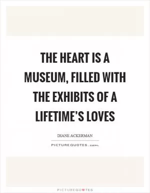 The heart is a museum, filled with the exhibits of a lifetime’s loves Picture Quote #1