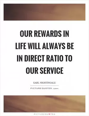 Our rewards in life will always be in direct ratio to our service Picture Quote #1