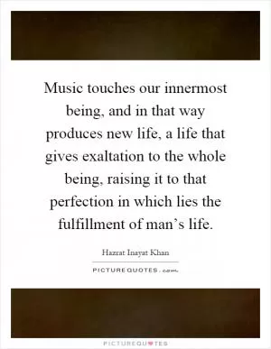 Music touches our innermost being, and in that way produces new life, a life that gives exaltation to the whole being, raising it to that perfection in which lies the fulfillment of man’s life Picture Quote #1