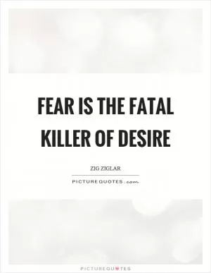 Fear is the fatal killer of desire Picture Quote #1