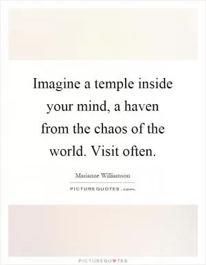 Imagine a temple inside your mind, a haven from the chaos of the world. Visit often Picture Quote #1