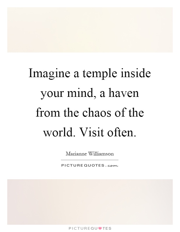 Imagine a temple inside your mind, a haven from the chaos of the world. Visit often Picture Quote #1