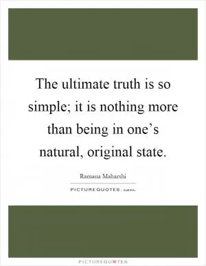 The ultimate truth is so simple; it is nothing more than being in one’s natural, original state Picture Quote #1